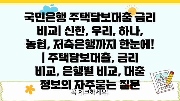 국민은행 주택담보대출 금리 비교| 신한, 우리, 하나, 농협, 저축은행까지 한눈에! | 주택담보대출, 금리 비교, 은행별 비교, 대출 정보