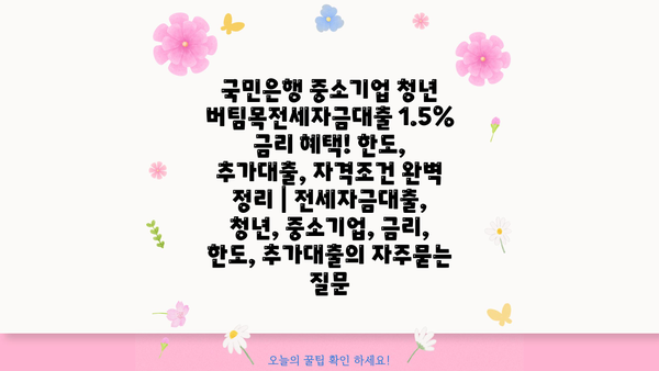 국민은행 중소기업 청년 버팀목전세자금대출 1.5% 금리 혜택! 한도, 추가대출, 자격조건 완벽 정리 | 전세자금대출, 청년, 중소기업, 금리, 한도, 추가대출