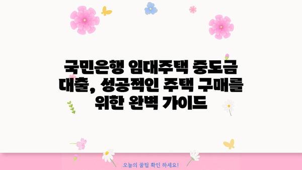 국민은행 임대주택 중도금 대출 완벽 가이드| 절차, 우대 혜택, 필요서류 총정리 | 임대주택, 중도금 대출, 주택 구매