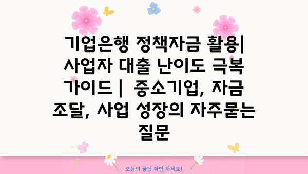 기업은행 정책자금 활용| 사업자 대출 난이도 극복 가이드 |  중소기업, 자금 조달, 사업 성장