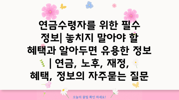 연금수령자를 위한 필수 정보| 놓치지 말아야 할 혜택과 알아두면 유용한 정보 | 연금, 노후, 재정, 혜택, 정보