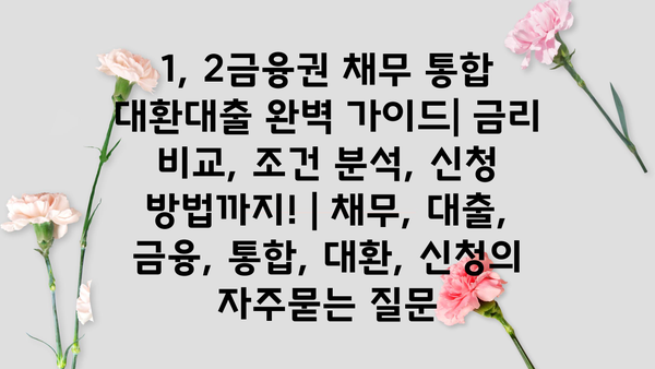 1, 2금융권 채무 통합 대환대출 완벽 가이드| 금리 비교, 조건 분석, 신청 방법까지! | 채무, 대출, 금융, 통합, 대환, 신청