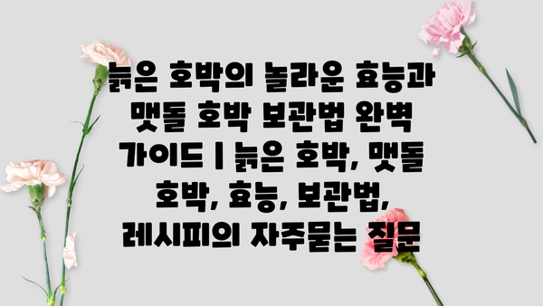 늙은 호박의 놀라운 효능과 맷돌 호박 보관법 완벽 가이드 | 늙은 호박, 맷돌 호박, 효능, 보관법, 레시피