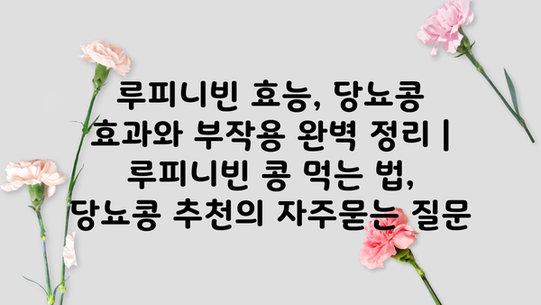 루피니빈 효능, 당뇨콩 효과와 부작용 완벽 정리 | 루피니빈 콩 먹는 법, 당뇨콩 추천