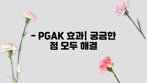 PGAK 효능 & 부작용 완벽 정리 | 피지에이케이 PGA-K 효과, 주의사항, 복용법