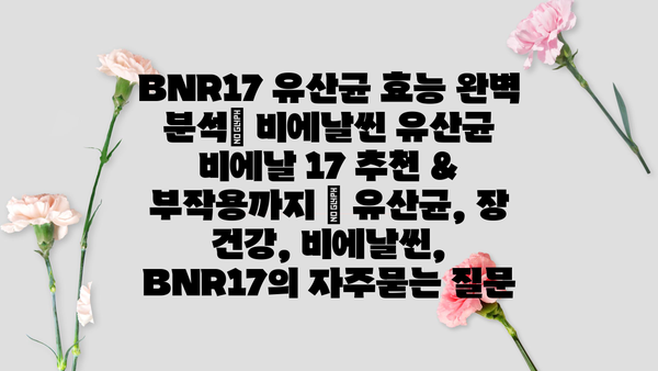 BNR17 유산균 효능 완벽 분석| 비에날씬 유산균 비에날 17 추천 & 부작용까지 | 유산균, 장 건강, 비에날씬, BNR17