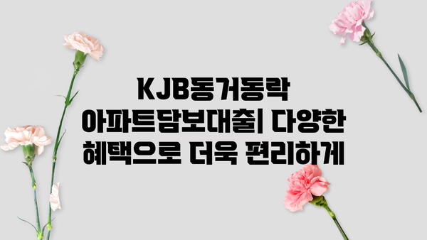 광주은행 KJB동거동락 아파트담보대출| 최저금리, 한도 증액, 상환 방법, 혜택 총정리 | 주택담보대출, 금리 비교, 대출 상담