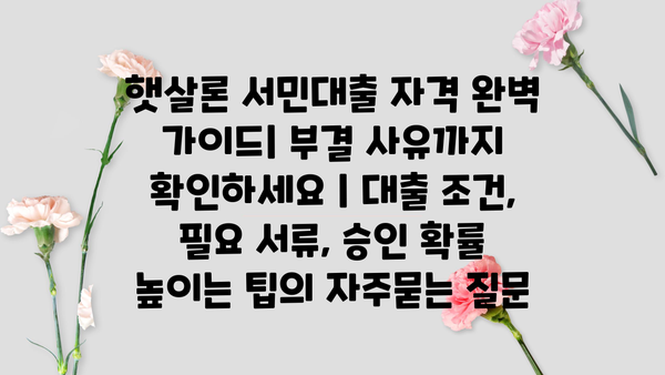 햇살론 서민대출 자격 완벽 가이드| 부결 사유까지 확인하세요 | 대출 조건, 필요 서류, 승인 확률 높이는 팁