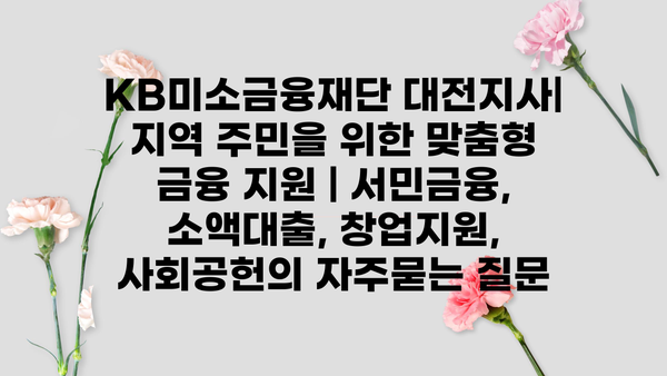 KB미소금융재단 대전지사| 지역 주민을 위한 맞춤형 금융 지원 | 서민금융, 소액대출, 창업지원, 사회공헌