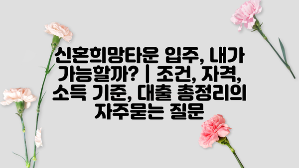 신혼희망타운 입주, 내가 가능할까? | 조건, 자격, 소득 기준, 대출 총정리