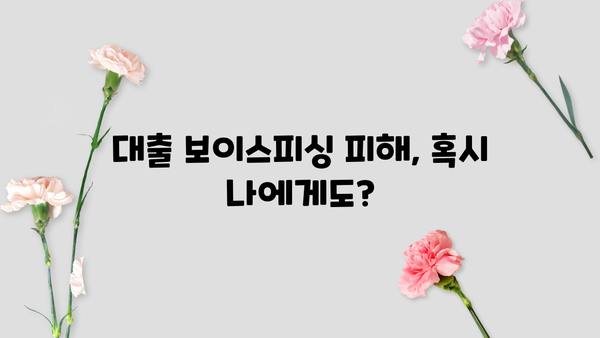 대출 보이스피싱 주의! 나도 모르게 당할 수 있다면? | 피해 예방 가이드, 실제 사례, 대처법