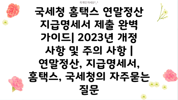 국세청 홈택스 연말정산 지급명세서 제출 완벽 가이드| 2023년 개정 사항 및 주의 사항 | 연말정산, 지급명세서, 홈택스, 국세청