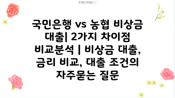 국민은행 vs 농협 비상금 대출| 2가지 차이점 비교분석 | 비상금 대출, 금리 비교, 대출 조건