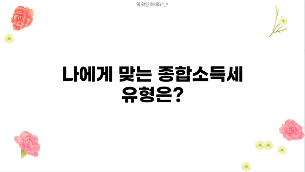 종합소득세 유형, 나에게 맞는 것은? | 종합소득세 유형 확인 방법, 간편 가이드