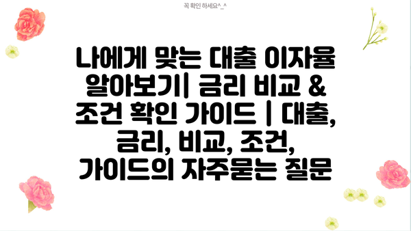 나에게 맞는 대출 이자율 알아보기| 금리 비교 &  조건 확인 가이드 | 대출, 금리, 비교, 조건, 가이드