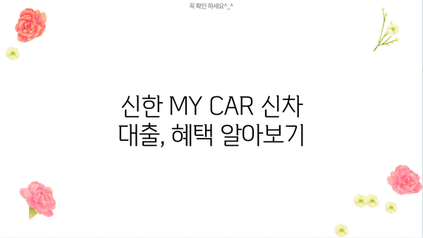 신한 MY CAR 신차 대출| 한도, 금리 우대 혜택 총정리 | 신한은행, 신차 구매, 금융 상품