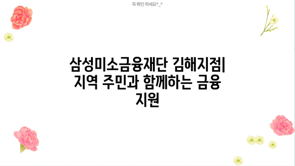 삼성미소금융재단 김해지점| 지역 주민을 위한 맞춤형 금융 지원 | 서민금융, 소상공인 지원, 김해