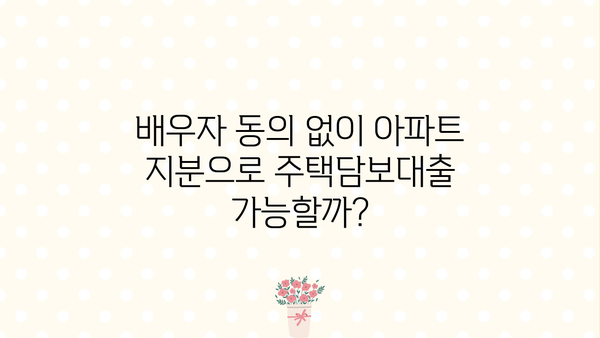 배우자 동의 없이 아파트 지분으로 주택담보대출 가능할까요? | 주담대, 부부, 지분, 대출 조건, 알아보기