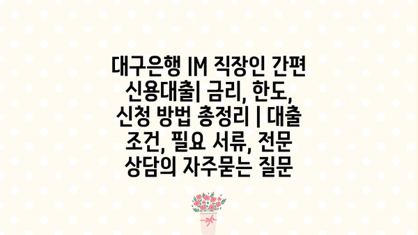 대구은행 IM 직장인 간편 신용대출| 금리, 한도, 신청 방법 총정리 | 대출 조건, 필요 서류, 전문 상담