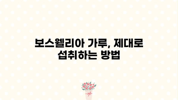 보스웰리아 효능 제대로 누리는 법| 가루 섭취, 부작용 없이 안전하게 | 보스웰리아, 염증, 관절 건강, 섭취 방법, 부작용