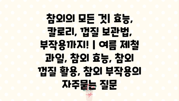 참외의 모든 것| 효능, 칼로리, 껍질 보관법, 부작용까지! | 여름 제철 과일, 참외 효능, 참외 껍질 활용, 참외 부작용