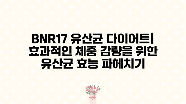 BNR17 유산균 다이어트| 효과적인 체중 감량을 위한 유산균 효능 파헤치기 | BNR17, 유산균 다이어트, 체중 감량, 장 건강, 면역력