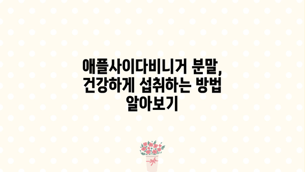 애플사이다비니거, 사과초모식초 분말 효능과 부작용 완벽 정리 | 건강, 다이어트, 섭취 방법, 주의사항