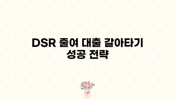 대출 갈아타기 DSR 줄이는 방법| 나에게 맞는 전략 찾기 | DSR, 대출 갈아타기, 금리 비교, 부채 관리