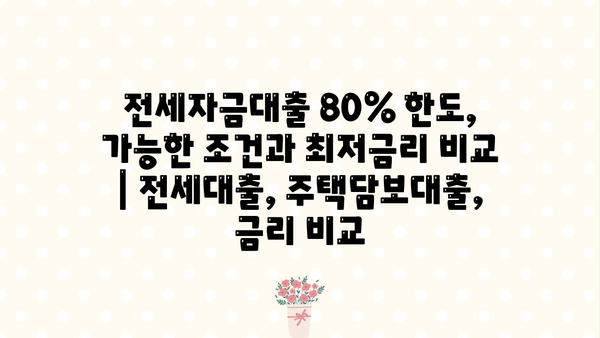 전세자금대출 80% 한도, 가능한 조건과 최저금리 비교 | 전세대출, 주택담보대출, 금리 비교