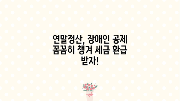 연말정산 장애인 기본공제 꼼꼼히 챙기기| 놓치기 쉬운 공제 혜택 알아보기 | 장애인 공제, 연말정산, 세금 환급