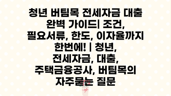 청년 버팀목 전세자금 대출 완벽 가이드| 조건, 필요서류, 한도, 이자율까지 한번에! | 청년, 전세자금, 대출, 주택금융공사, 버팀목