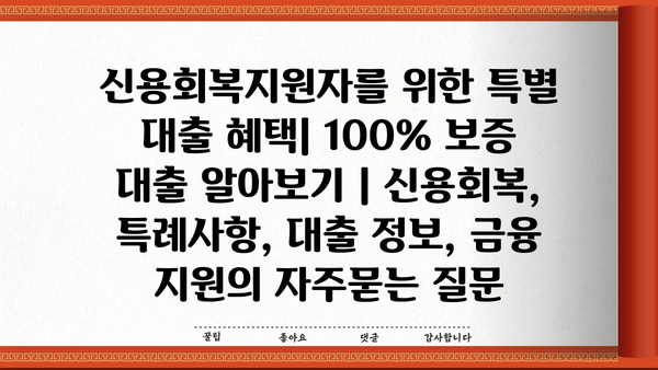 신용회복지원자를 위한 특별 대출 혜택| 100% 보증 대출 알아보기 | 신용회복, 특례사항, 대출 정보, 금융 지원