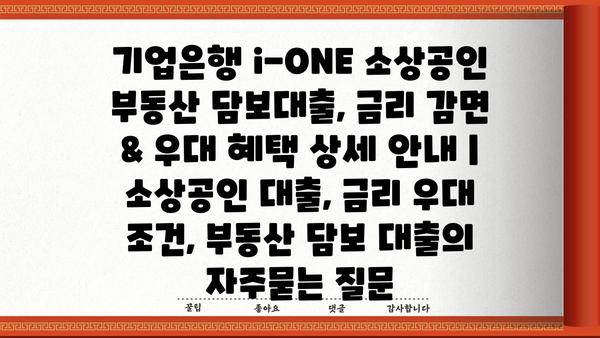 기업은행 i-ONE 소상공인 부동산 담보대출, 금리 감면 & 우대 혜택 상세 안내 | 소상공인 대출, 금리 우대 조건, 부동산 담보 대출