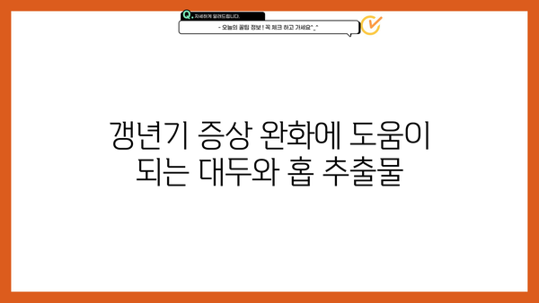 갱년기 건강, 대두와 홉 추출물의 놀라운 효능 | 대두 추출물, 홉 추출물, 갱년기 증상 완화, 건강 식품