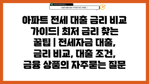 아파트 전세 대출 금리 비교 가이드| 최저 금리 찾는 꿀팁 | 전세자금 대출, 금리 비교, 대출 조건, 금융 상품