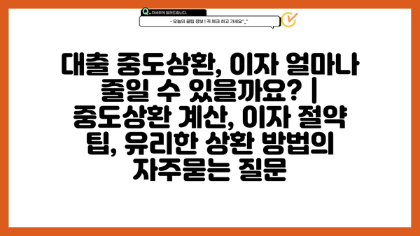 대출 중도상환, 이자 얼마나 줄일 수 있을까요? | 중도상환 계산, 이자 절약 팁, 유리한 상환 방법