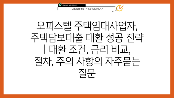 오피스텔 주택임대사업자, 주택담보대출 대환 성공 전략 | 대환 조건, 금리 비교, 절차, 주의 사항