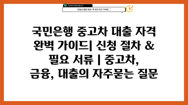 국민은행 중고차 대출 자격 완벽 가이드| 신청 절차 & 필요 서류 | 중고차, 금융, 대출