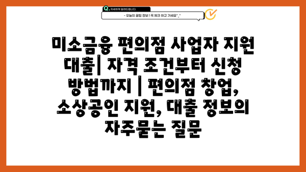 미소금융 편의점 사업자 지원 대출| 자격 조건부터 신청 방법까지 | 편의점 창업, 소상공인 지원, 대출 정보