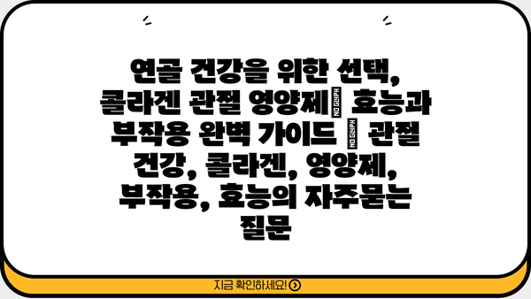 연골 건강을 위한 선택, 콜라겐 관절 영양제| 효능과 부작용 완벽 가이드 | 관절 건강, 콜라겐, 영양제, 부작용, 효능