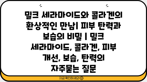밀크 세라마이드와 콜라겐의 환상적인 만남| 피부 탄력과 보습의 비밀 | 밀크 세라마이드, 콜라겐, 피부 개선, 보습, 탄력