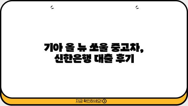 기아 올 뉴 쏘울 신한은행 중고차 대출 후기| 실제 이용 경험 공유 | 중고차 대출, 신한은행, 후기, 금리, 조건