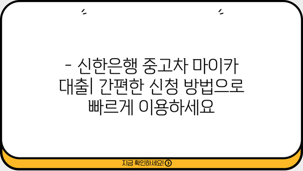 신한은행 중고차 마이카 대출| 금리, 한도, 기간 | 최저 금리 & 최대 한도 확인 | 간편한 신청 방법