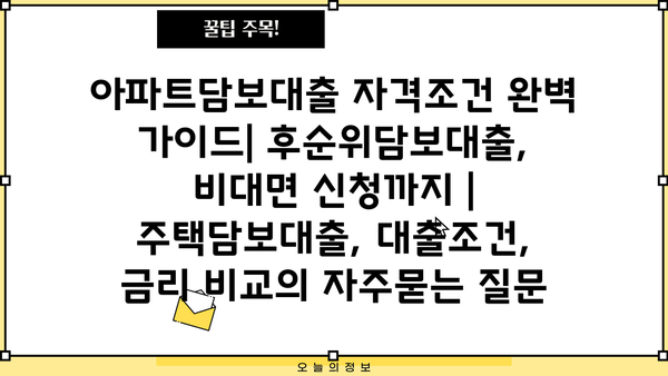 아파트담보대출 자격조건 완벽 가이드| 후순위담보대출, 비대면 신청까지 | 주택담보대출, 대출조건, 금리 비교