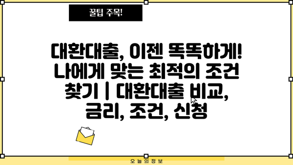 대환대출, 이젠 똑똑하게! 나에게 맞는 최적의 조건 찾기 | 대환대출 비교, 금리, 조건, 신청