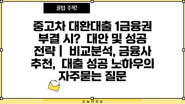 중고차 대환대출 1금융권 부결 시?  대안 및 성공 전략 |  비교분석, 금융사 추천,  대출 성공 노하우