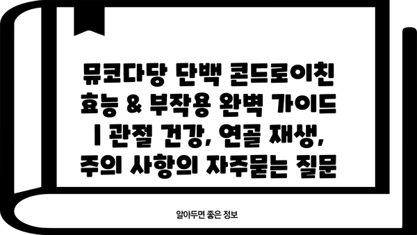 뮤코다당 단백 콘드로이친 효능 & 부작용 완벽 가이드 | 관절 건강, 연골 재생, 주의 사항