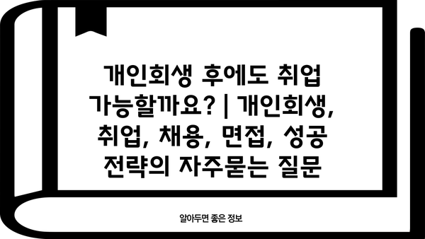 개인회생 후에도 취업 가능할까요? | 개인회생, 취업, 채용, 면접, 성공 전략