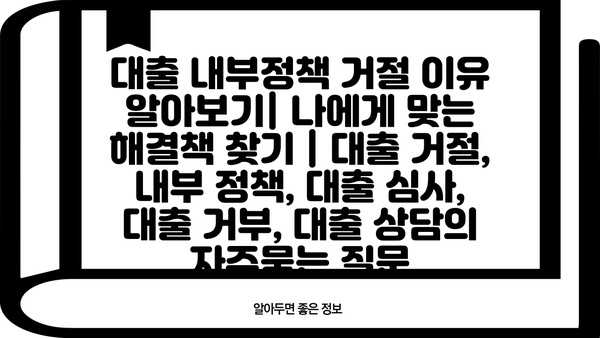 대출 내부정책 거절 이유 알아보기| 나에게 맞는 해결책 찾기 | 대출 거절, 내부 정책, 대출 심사, 대출 거부, 대출 상담