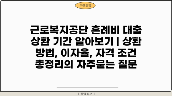 근로복지공단 혼례비 대출 상환 기간 알아보기 | 상환 방법, 이자율, 자격 조건 총정리